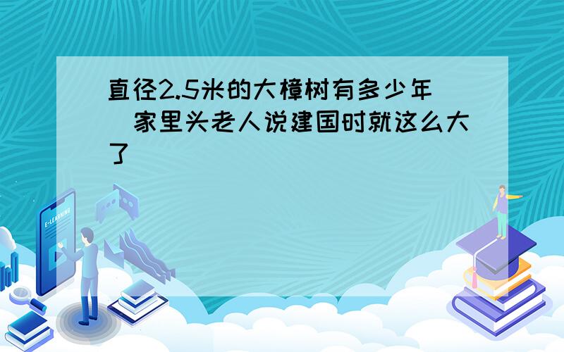 直径2.5米的大樟树有多少年（家里头老人说建国时就这么大了）