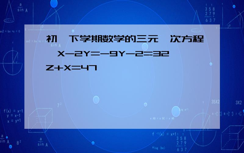 初一下学期数学的三元一次方程〔X-2Y=-9Y-2=32Z+X=47