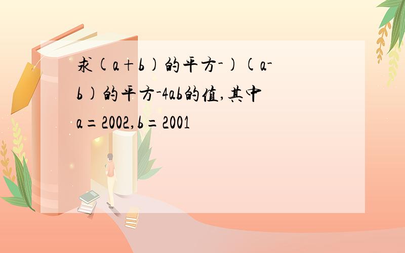 求(a+b)的平方-)(a-b)的平方-4ab的值,其中a=2002,b=2001