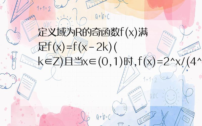 定义域为R的奇函数f(x)满足f(x)=f(x-2k)(k∈Z)且当x∈(0,1)时,f(x)=2^x/(4^x+1)问：当m取何值时,方程f(x)=m在[-1,1]上有解