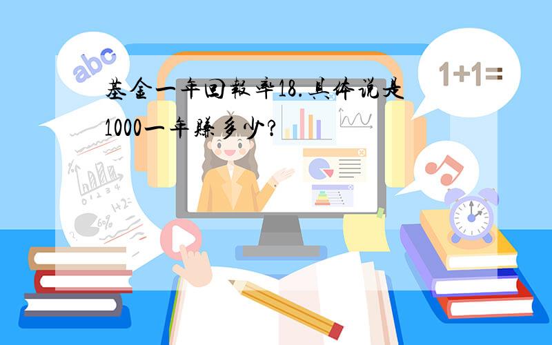 基金一年回报率18.具体说是1000一年赚多少?