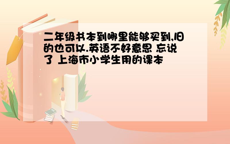 二年级书本到哪里能够买到,旧的也可以.英语不好意思 忘说了 上海市小学生用的课本