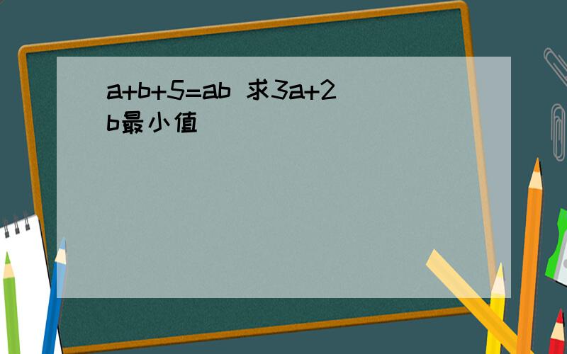 a+b+5=ab 求3a+2b最小值