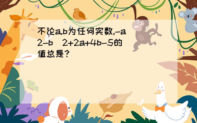 不论a.b为任何实数,-a^2-b^2+2a+4b-5的值总是?