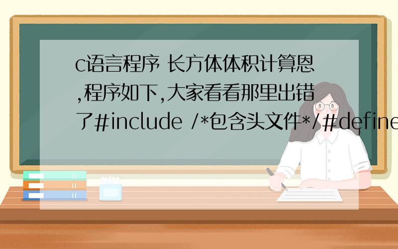 c语言程序 长方体体积计算恩,程序如下,大家看看那里出错了#include /*包含头文件*/#define Height 10 /*定义常量*/int calculate(int Long,int Width); /*函数声明*/int main(){\x05int m_Long; /*定义整形变量,定义长