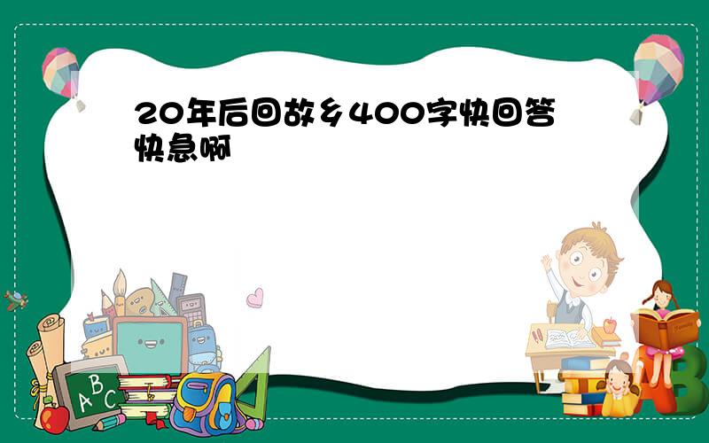 20年后回故乡400字快回答快急啊