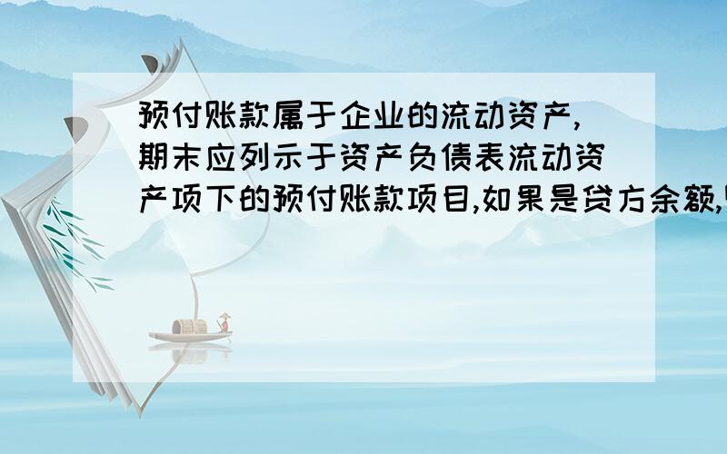 预付账款属于企业的流动资产,期末应列示于资产负债表流动资产项下的预付账款项目,如果是贷方余额,则以负数表示.