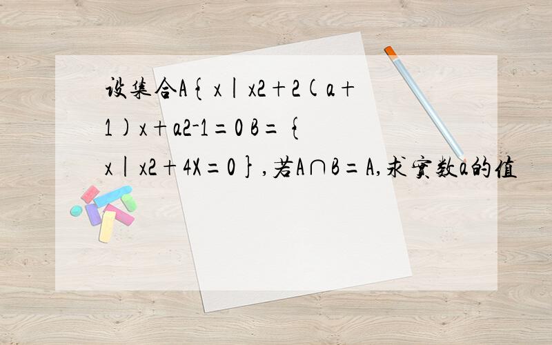 设集合A{x|x2+2(a+1)x+a2-1=0 B={x|x2+4X=0},若A∩B=A,求实数a的值