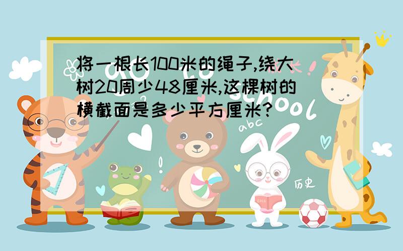 将一根长100米的绳子,绕大树20周少48厘米,这棵树的横截面是多少平方厘米?