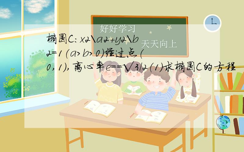 椭圆C:x2\a2+y2\b2=1(a>b>0)经过点(0,1),离心率e==√3/2（1）求椭圆C的方程