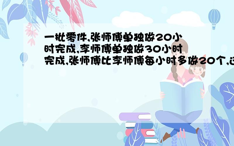 一批零件,张师傅单独做20小时完成,李师傅单独做30小时完成,张师傅比李师傅每小时多做20个,这批零件共有多少个?