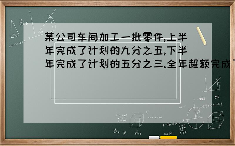 某公司车间加工一批零件,上半年完成了计划的九分之五,下半年完成了计划的五分之三.全年超额完成了计划的几分之几.求你们了,快开学了