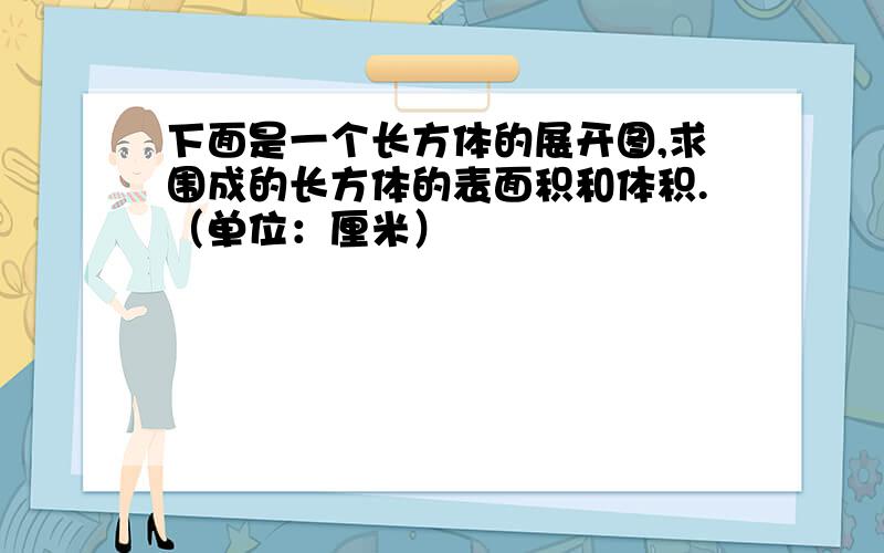 下面是一个长方体的展开图,求围成的长方体的表面积和体积.（单位：厘米）