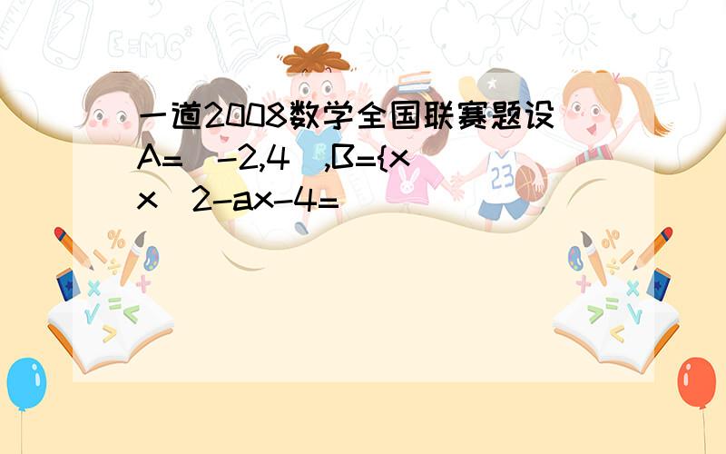 一道2008数学全国联赛题设A=[-2,4),B={x|x^2-ax-4=