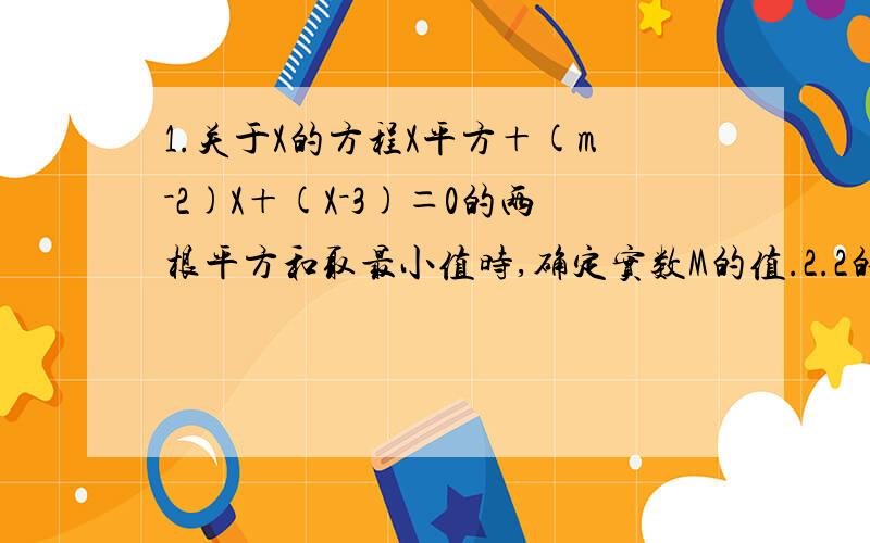 1.关于X的方程X平方＋(m－2)X＋(X－3)＝0的两根平方和取最小值时,确定实数M的值.2.2的a次方＋2的负a次方＝3,求8的a次方＋8的负a次方的值.