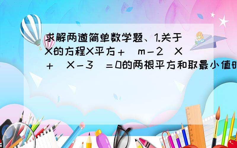 求解两道简单数学题、1.关于X的方程X平方＋(m－2)X＋(X－3)＝0的两根平方和取最小值时,确定实数M的值.2. 2的a次方＋2的负a次方＝3,求8的a次方＋8的负a次方的值.