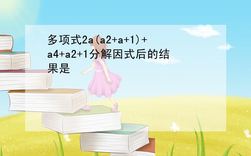 多项式2a(a2+a+1)+a4+a2+1分解因式后的结果是