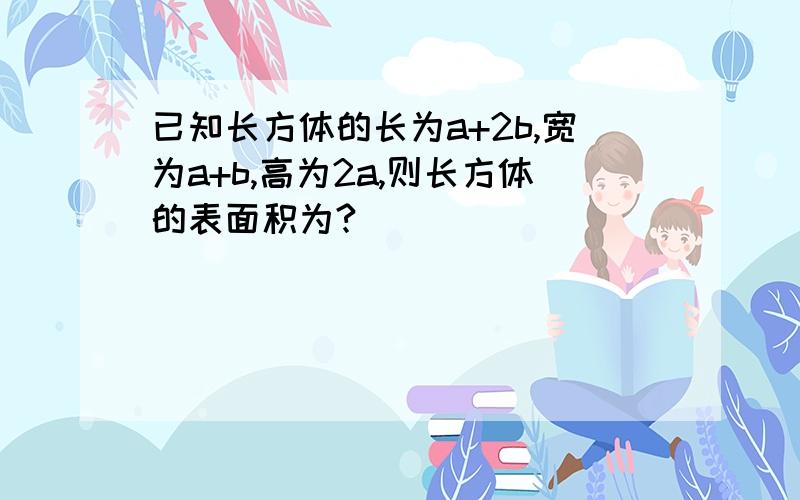 已知长方体的长为a+2b,宽为a+b,高为2a,则长方体的表面积为?