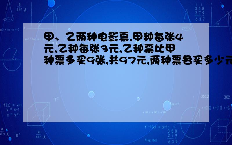 甲、乙两种电影票,甲种每张4元,乙种每张3元,乙种票比甲种票多买9张,共97元,两种票各买多少元?