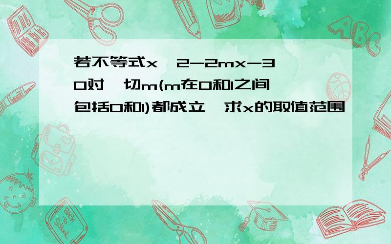 若不等式x^2-2mx-3>0对一切m(m在0和1之间,包括0和1)都成立,求x的取值范围