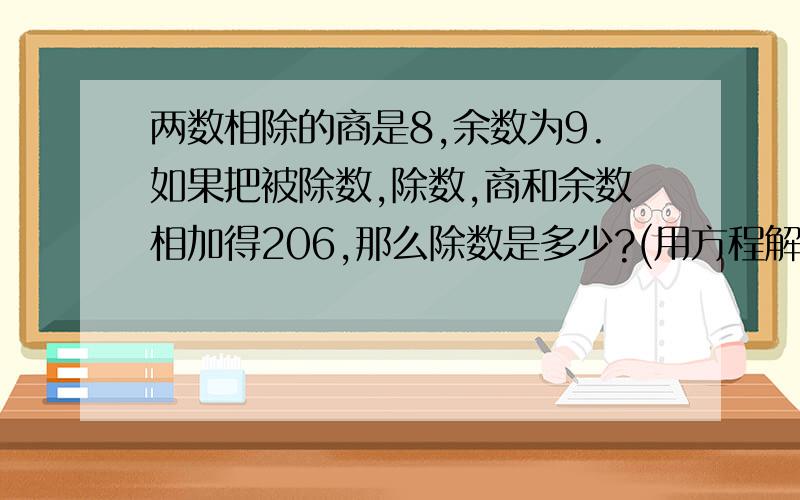 两数相除的商是8,余数为9.如果把被除数,除数,商和余数相加得206,那么除数是多少?(用方程解)