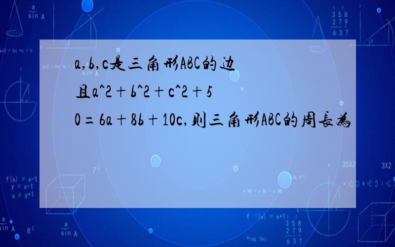 a,b,c是三角形ABC的边且a^2+b^2+c^2+50=6a+8b+10c,则三角形ABC的周长为