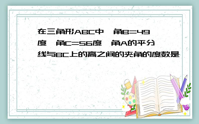 在三角形ABC中,角B=49度,角C=56度,角A的平分线与BC上的高之间的夹角的度数是