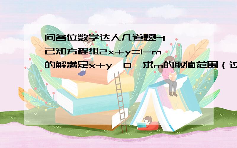 问各位数学达人几道题!~1、已知方程组2x+y=1-m,的解满足x+y＞0,求m的取值范围（过程）                       x+2y=22、当k为何值时,方程组3x-5y=2k,中的x与y互为相反数?并求出x,y的值.（过程