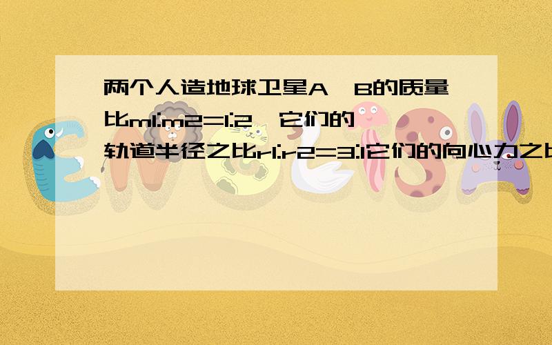 两个人造地球卫星A,B的质量比m1:m2=1:2,它们的轨道半径之比r1:r2=3:1它们的向心力之比为什么是1:18