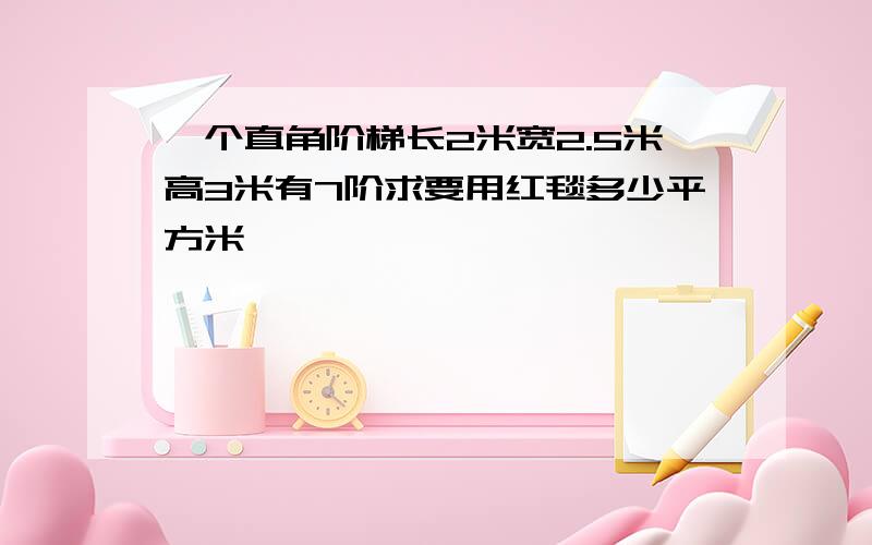 一个直角阶梯长2米宽2.5米高3米有7阶求要用红毯多少平方米