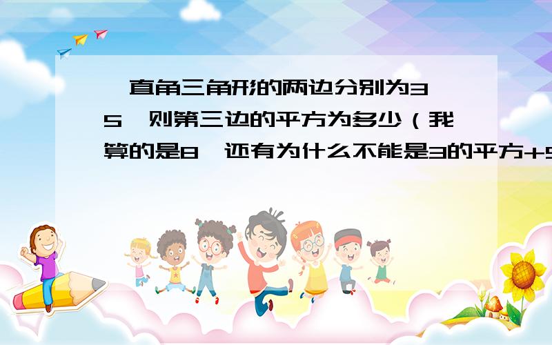 一直角三角形的两边分别为3、5、则第三边的平方为多少（我算的是8,还有为什么不能是3的平方+5的平方=x的平方若直角三角形的三边长分别为2、4、x则x的可能值有A.1个 B.2个 C.3个 D.4个下列各