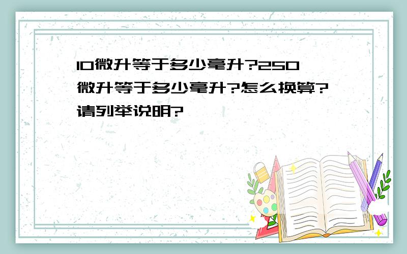 10微升等于多少毫升?250微升等于多少毫升?怎么换算?请列举说明?