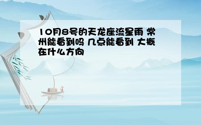 10月8号的天龙座流星雨 常州能看到吗 几点能看到 大概在什么方向