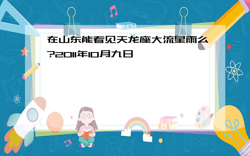 在山东能看见天龙座大流星雨么?2011年10月九日