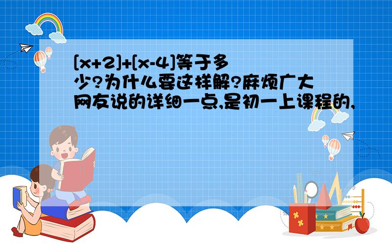 [x+2]+[x-4]等于多少?为什么要这样解?麻烦广大网友说的详细一点,是初一上课程的,