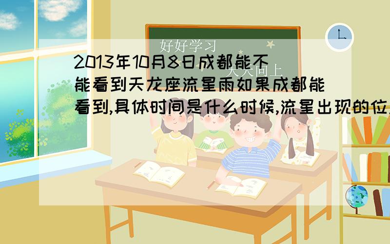 2013年10月8日成都能不能看到天龙座流星雨如果成都能看到,具体时间是什么时候,流星出现的位置将会在哪个方向