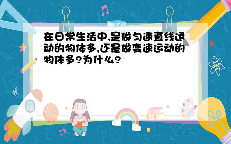 在日常生活中,是做匀速直线运动的物体多,还是做变速运动的物体多?为什么?