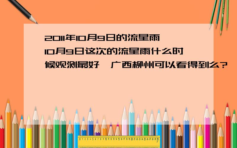 2011年10月9日的流星雨10月9日这次的流星雨什么时候观测最好,广西柳州可以看得到么?