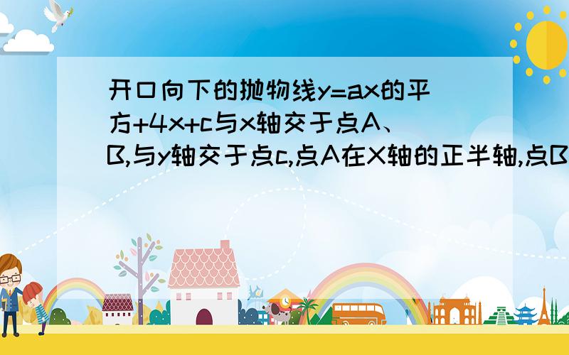 开口向下的抛物线y=ax的平方+4x+c与x轴交于点A、B,与y轴交于点c,点A在X轴的正半轴,点B在x轴的负半轴上,点C在y轴的的正半轴上.BO=CO.1.求证：4a-ac=12.如果A的坐标为（2.0）,求点B坐标3.在此抛物线