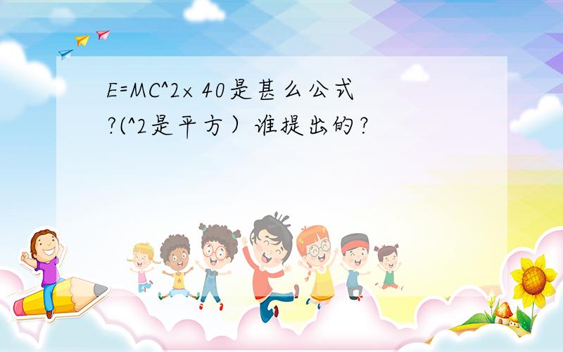 E=MC^2×40是甚么公式?(^2是平方）谁提出的？