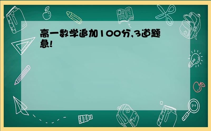 高一数学追加100分,3道题急!