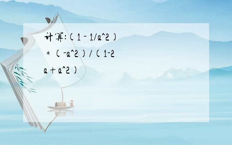 计算:(1 - 1/a^2) * (-a^2)/(1-2a+a^2)