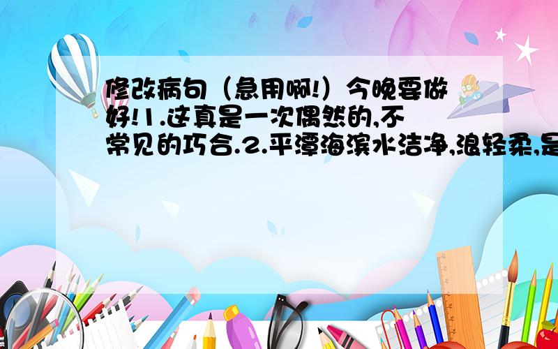 修改病句（急用啊!）今晚要做好!1.这真是一次偶然的,不常见的巧合.2.平潭海滨水洁净,浪轻柔,是天然的一个海水浴场.