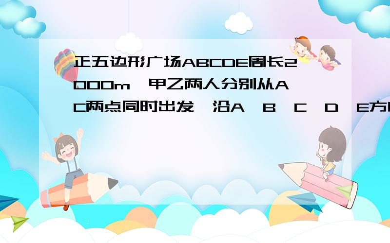 正五边形广场ABCDE周长2000m,甲乙两人分别从A,C两点同时出发,沿A—B—C—D—E方向绕广场行走,甲50m/min,乙46m/min,出发后经过多少分钟两人第一次行走在同一条边上?已知实数a b c,满足a+b+c=2,abc=4求a