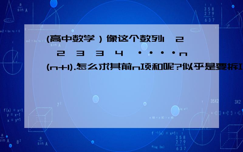 (高中数学）像这个数列1*2,2*3,3*4,····n(n+1).怎么求其前n项和呢?似乎是要拆项,但是怎么去拆的呢?有什么规律存在吗?像是诸如1*2*3,2*3*5,3*4*7···n(n+1)(2n+1) 可以拆项吗?希望明白的人,