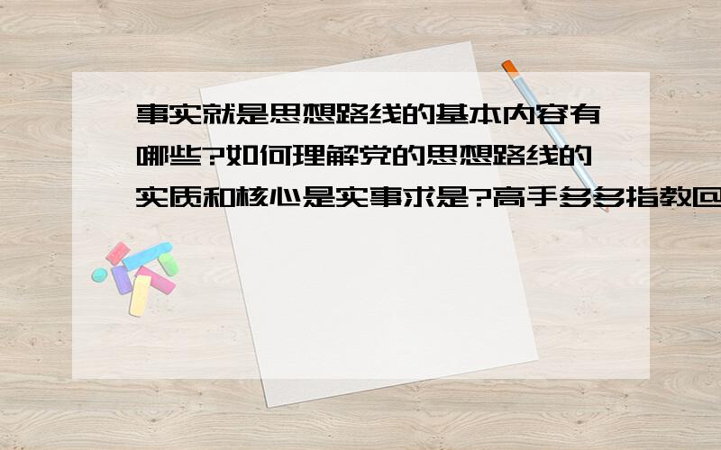 事实就是思想路线的基本内容有哪些?如何理解党的思想路线的实质和核心是实事求是?高手多多指教@@!thanks