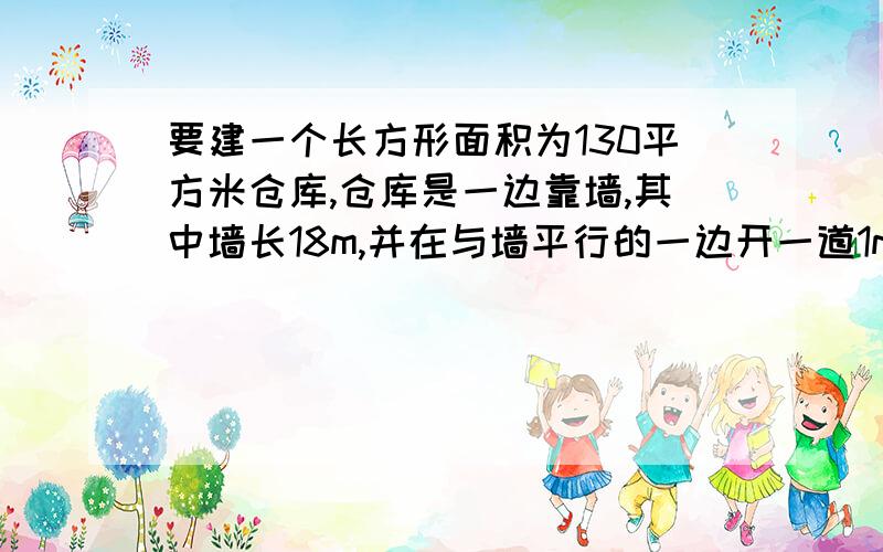 要建一个长方形面积为130平方米仓库,仓库是一边靠墙,其中墙长18m,并在与墙平行的一边开一道1m的门——现在能围成32m的木板,求仓库的长和宽