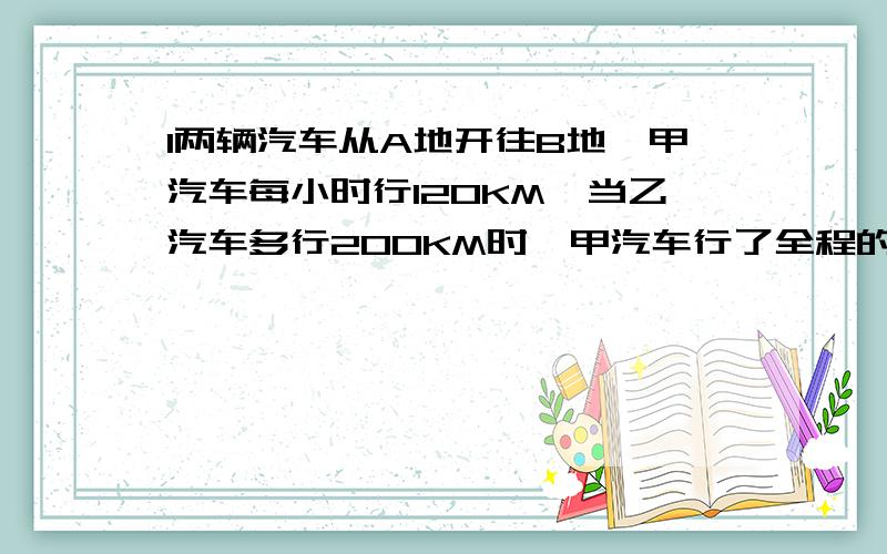 l两辆汽车从A地开往B地,甲汽车每小时行120KM,当乙汽车多行200KM时,甲汽车行了全程的40%,A到B多少KM?在书上抄的