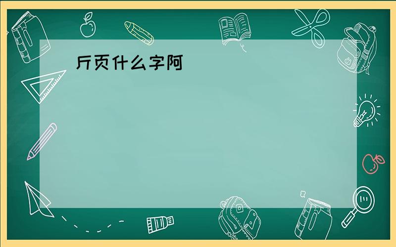 斤页什么字阿