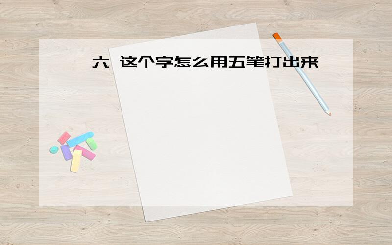 亻六 这个字怎么用五笔打出来